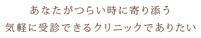 あなたがつらい時に寄り添う 気軽に受診できるクリニックでありたい